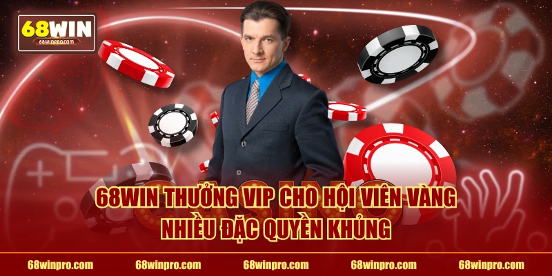 68WIN thưởng vip cho hội viên Vàng nhiều đặc quyền khủng