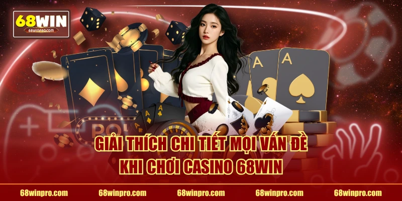 Giải thích chi tiết mọi vấn đề khi chơi casino 68WIN