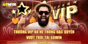 Thưởng VIP Và Hệ Thống Đặc Quyền Vượt Trội Tại 68WIN