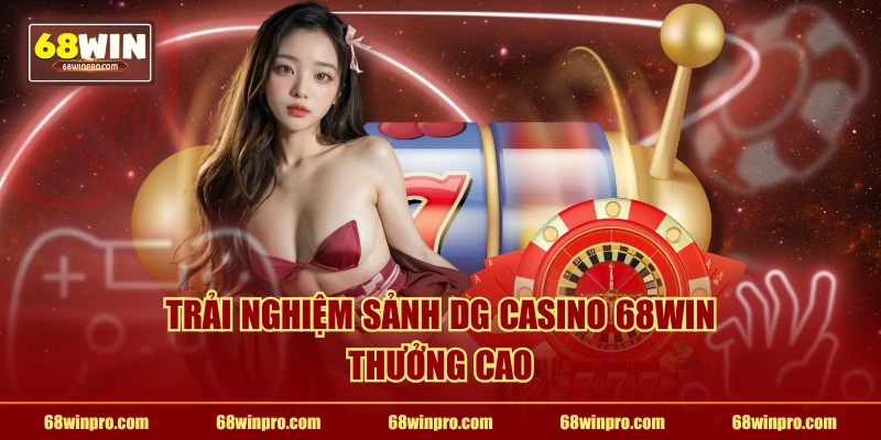 Trải nghiệm sảnh DG Casino 68WIN thưởng cao
